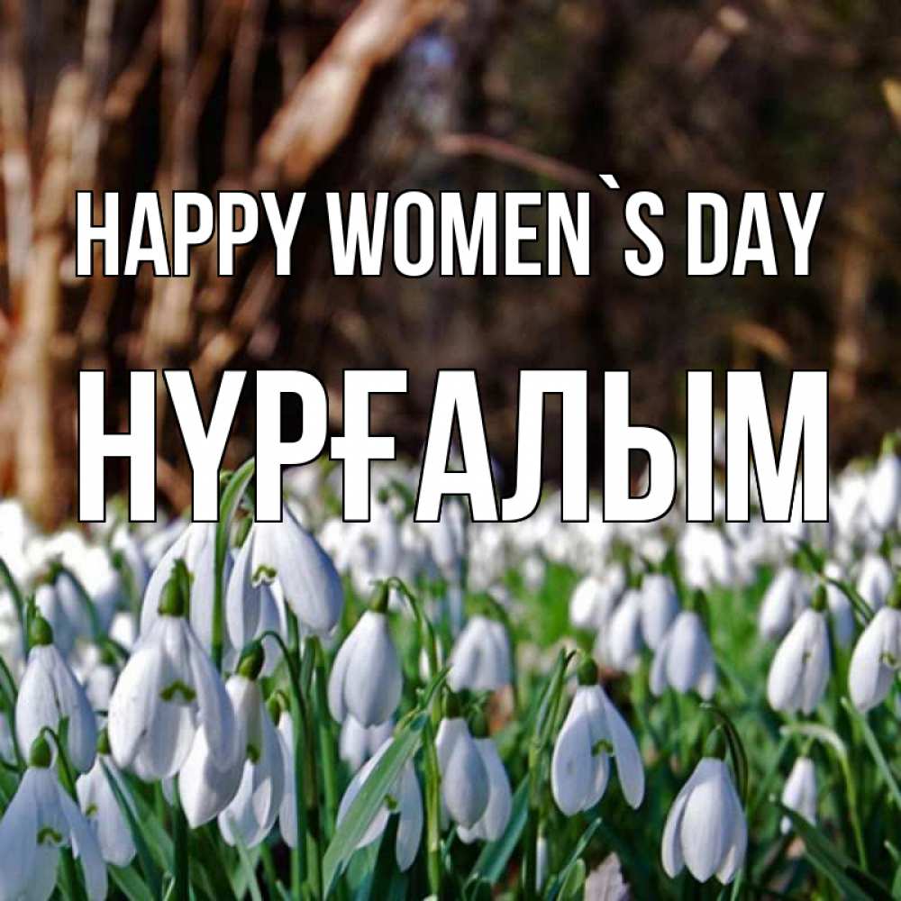 Greetings card с именем, НҮРҒАЛЫМ happy women`s day с подснежниками 1 Greetings with text for free download 